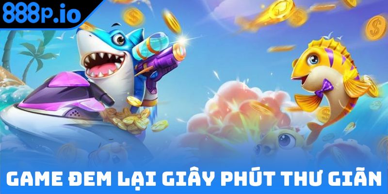 Bắn cá online đem lại giây phút thư giãn cho bạn