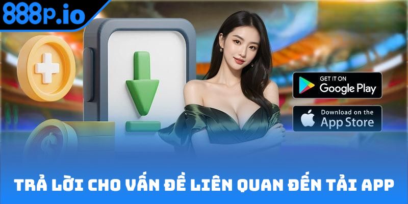 Câu trả lời cho vấn đề liên quan đến tải app