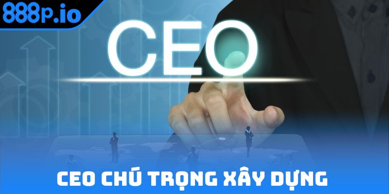 CEO chú trọng xây dựng đội ngũ nhân sự phát triển
