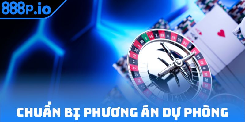 Luôn chuẩn bị phương án dự phòng khi nhịp chơi thay đổi