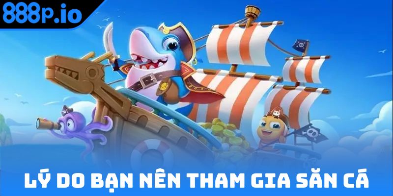 Lý do bạn nên tham gia săn cá tại nhà cái