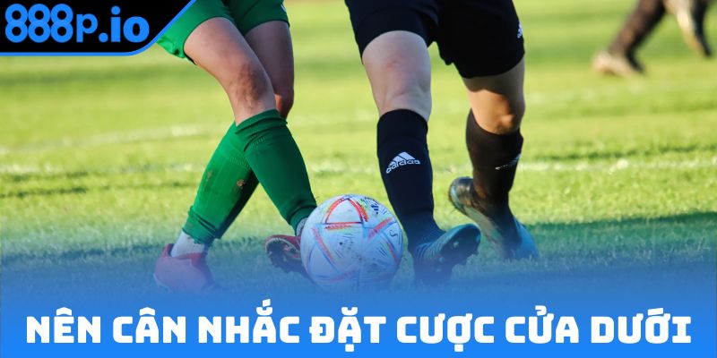 Nên cân nhắc đặt cược cửa dưới để tránh rủi ro