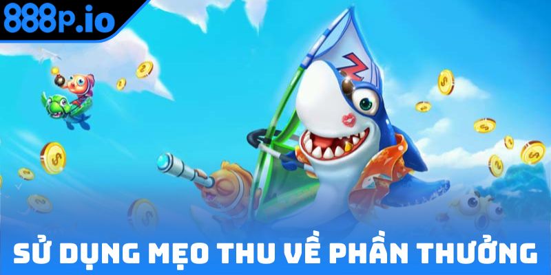 Sử dụng mẹo bắn cá để thu về phần thưởng lớn